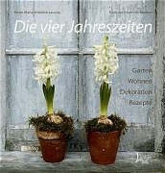 Die vier Jahreszeiten: Garten, Wohnen, Dekoration, Rezepte