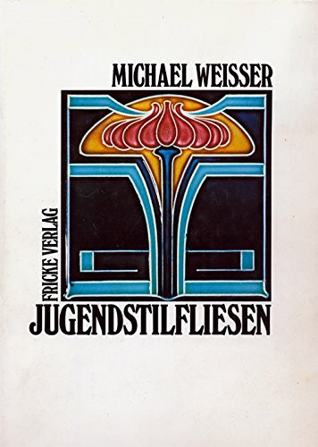 Jugendstilfliesen. Die künstlerisch gestaltete Wandfliese als Gebrauchsgegenstand und Ornamentträger