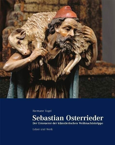 Sebastian Osterrieder - der Erneuerer der künstlerischen Weihnachtskrippe: Leben und Werk
