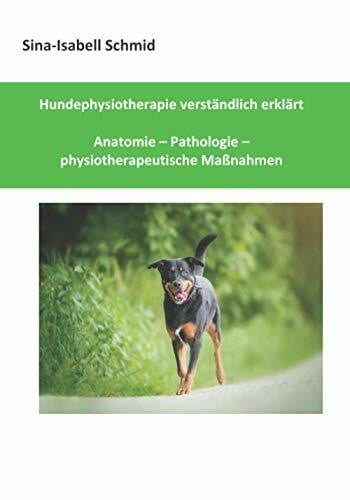 Hundephysiotherapie verständlich erklärt: Anatomie - Pathologie - physiotherapeutische Maßnahmen