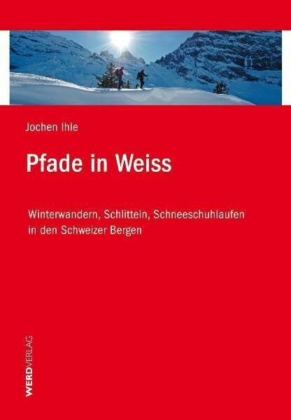 Pfade in Weiss: Winterwandern, Schlitteln, Schneeschuhlaufen in den Schweizer Bergen