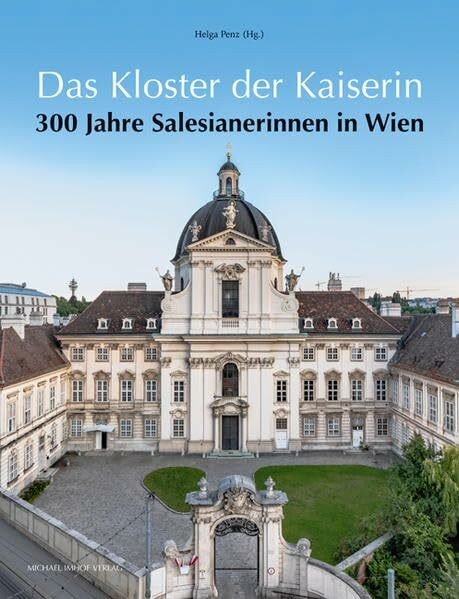 Das Kloster der Kaiserin: 300 Jahre Salesianerinnen in Wien