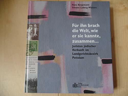 Für ihn brach die Welt, wie er sie kannte, zusammen ...: Juristen jüdischer Herkunft im Landgerichtsbezirk Potsdam