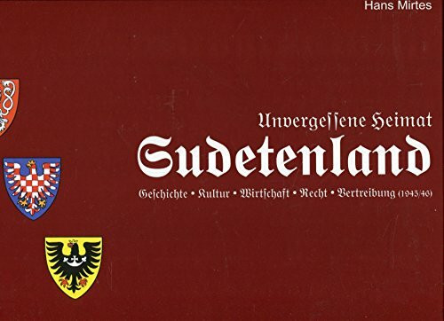 Unvergessene Heimat Sudetenland: Geschichte - Kultur - Wirtschaft - Recht - Vertreibung (1945/46)