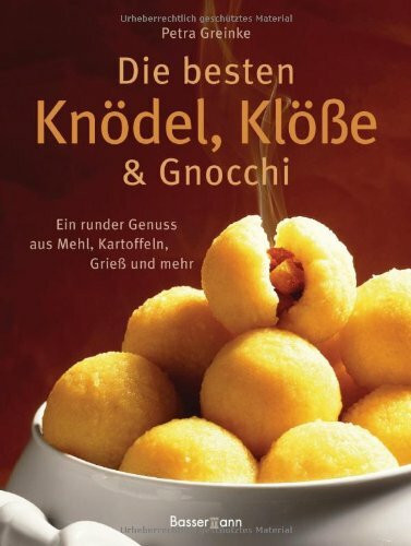 Die besten Knödel, Klöße und Gnocchi: Ein runder Genuss aus Mehl, Kartoffeln, Grieß und mehr