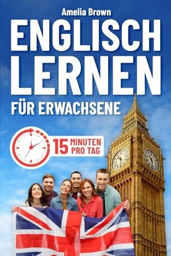 Englisch Lernen für Erwachsene: Der Komplette Leitfaden zum Beherrschen der Sprache in nur 15 Minuten pro Tag | Grammatiklektionen, Vokabeln und Praktische, Anspruchsvolle Übungen