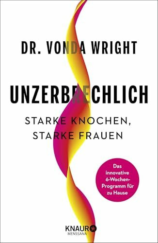 Unzerbrechlich: Starke Knochen, Starke Frauen. Das innovative 6-Wochen-Programm für zu Hause | Das sechswöchige Master-Trainingsprogramm für Frauen ab 40 - mit Übungen, Rezepten, Selbsttests
