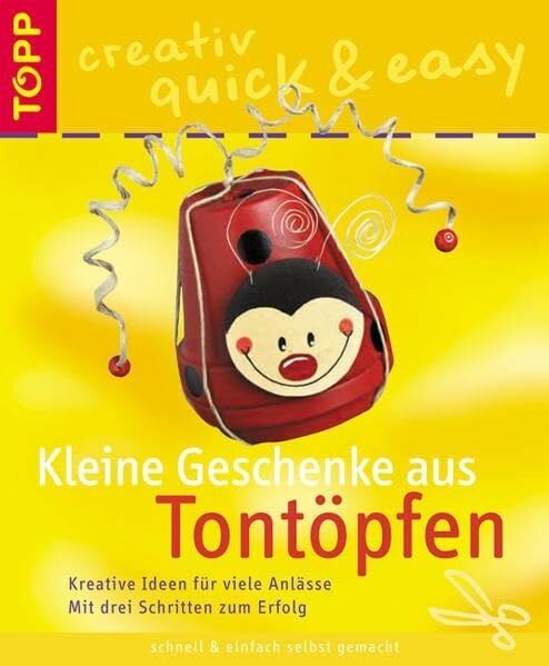 Kleine Geschenke aus Tontöpfen: Kreative Ideen für viele Anlässe Mit drei Schritten zum Erfolg (TOPP creativ - quick & easy)