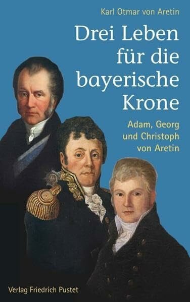 Drei Leben für die bayerische Krone: Adam, Georg und Christoph von Aretin (Bayerische Geschichte)