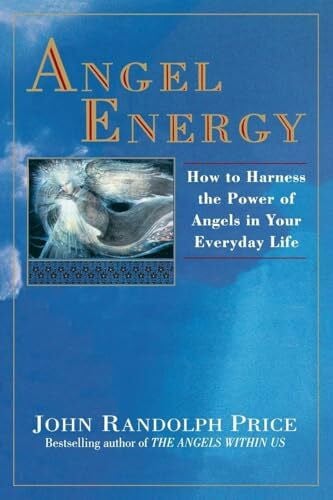 Angel Energy: How to Harness the Power of Angels in Your Everyday Life