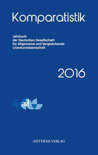 Komparatistik 2016: Jahrbuch der Deutschen Gesellschaft für Allgemeine und Vergleichende Literaturwissenschaft (Komparatistik / Jahrbuch der Deutschen ... und Vergleichende Literaturwissenschaft)