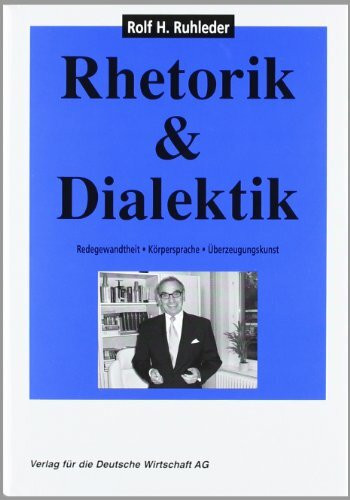 Rhetorik & Dialektik: Redegewandtheit - Körpersprache - Überzeugungskunst