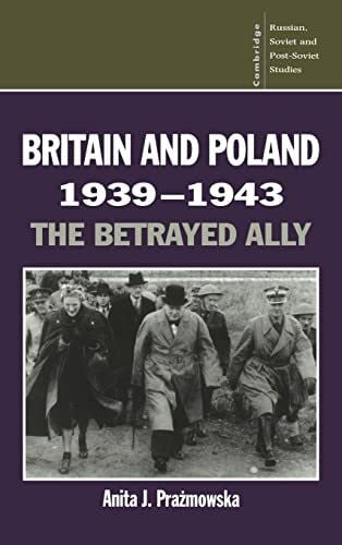 Britain and Poland 1939 1943: The Betrayed Ally (Cambridge Russian, Soviet and Post-Soviet Studies, No 97)