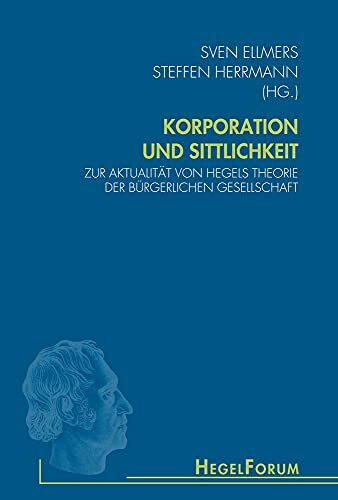 Korporation und Sittlichkeit: Zur Aktualität von Hegels Theorie der bürgerlichen Gesellschaft (HegelForum, Studien)