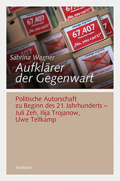 Aufklärer der Gegenwart: Politische Autorschaft zu Beginn des 21. Jahrhunderts – Juli Zeh, Ilija Trojanow, Uwe Tellkamp (Göttinger Studien zur ... "Generationengeschichte")