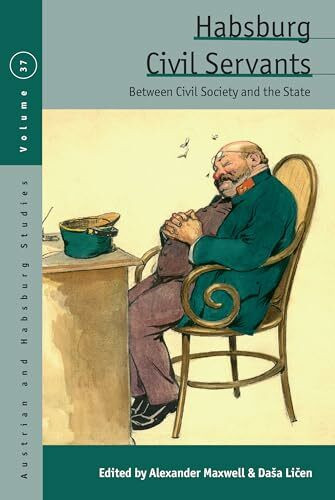 Habsburg Civil Servants: Between Civil Society and the State (Austrian and Habsburg Studies, 37)