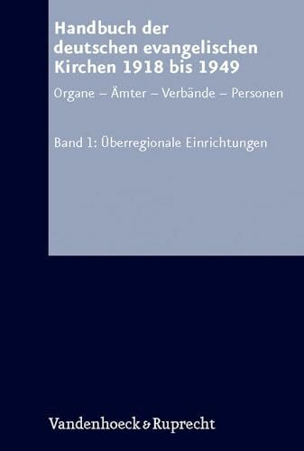 Arbeiten zur Kirchlichen Zeitgeschichte. Reihe A: Quellen, Band 018: Handbuch der deutschen evangelischen Kirchen 1918 bis 1949, Bd.1 : Überregionale ... Personen. Bd. 1: Überregionale Einrichtungen