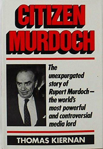 Citizen Murdoch: The Unexpurgated Story of Rupert Murdoch--The World's Most Powerful and Controversial Media Lord