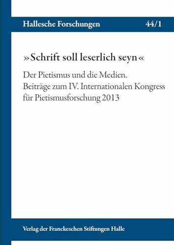 »Schrift soll leserlich seyn«. Der Pietismus und die Medien: Beiträge zum IV. Internationalen Kongress für Pietismusforschung 2013 (Hallesche ... Franckeschen Stiftungen zu Halle, Band 44)
