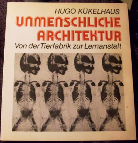Unmenschliche Architektur. Von der Tierfabrik zur Lernanstalt