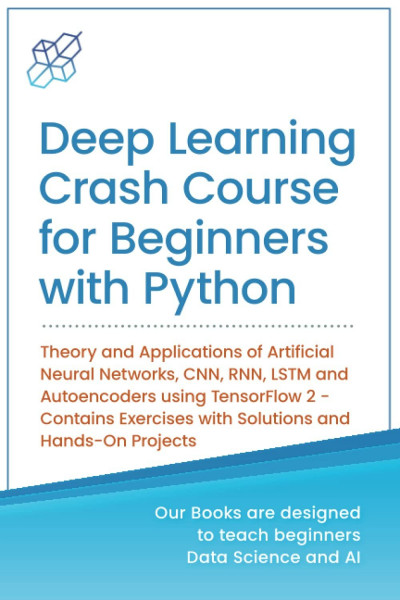 Deep Learning Crash Course for Beginners with Python: Theory and Applications of Artificial Neural Networks, CNN, RNN, LSTM and Autoencoders using ... Learning & Data Science for Beginners)