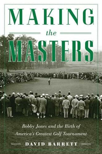 Making The Masters: Bobby Jones and the Birth of America's Greatest Golf Tournament