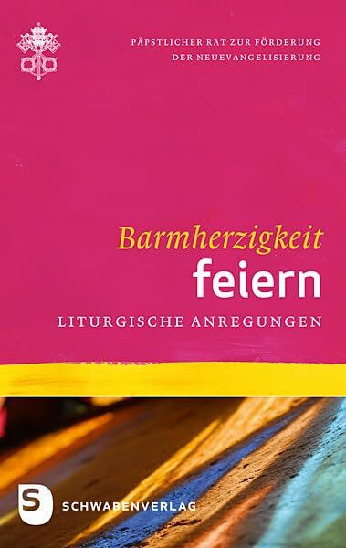 Barmherzigkeit / Barmherzigkeit feiern: Liturgische Anregungen: Hrsg.: Päpstlicher Rat zur Förderung der Neuevangelisierung