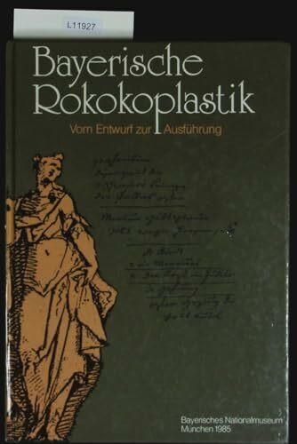 Bayerische Rokokoplastik, vom Entwurf zur Ausführung: Katalog der Ausstellung im Bayerischen Nationalmuseum, München, 1985