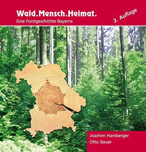 Wald. Mensch. Heimat: Eine Forstgeschichte Bayerns