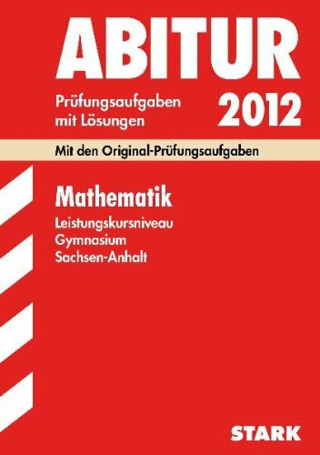 Abitur-Prüfungsaufgaben Gymnasium Sachsen-Anhalt; Mathematik Leistungskursniveau 2012; Mit den Original-Prüfungsaufgaben Jahrgänge 2005-2011 mit Lösungen