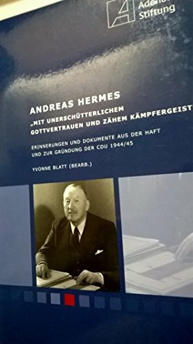 Andreas Hermes. "Mit unerschütterlichem Gottvertrauen und zähem Kämpfergeist": Erinnerungen und Dokumente aus der Haft und zur Gründung der CDU 1944/45