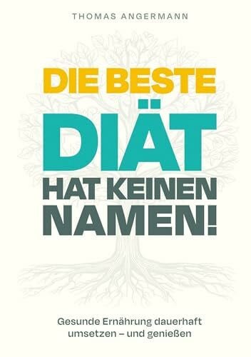 Die beste Diät hat keinen Namen: Gesunde Ernährung dauerhaft umsetzen und genießen