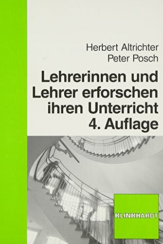 Lehrerinnen und Lehrer erforschen ihren Unterricht: Unterrichtsentwicklung und Unterrichtsevaluation durch Aktionsforschung: Eine Einführung in die Methoden der Aktionsforschung