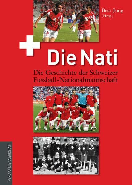Die Nati: Die Geschichte der Schweizer Fussball-Nationalmannschaft