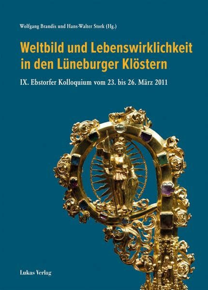 Weltbild und Lebenswirklichkeit in den Lüneburger Klöstern: IX. Ebstorfer Kolloquium vom 23. bis 26. März 2011