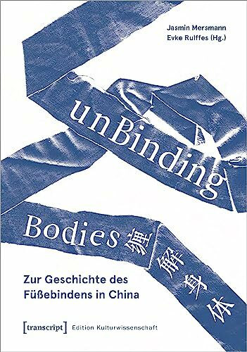 unBinding Bodies - Zur Geschichte des Füßebindens in China (Edition Kulturwissenschaft)