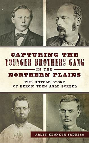 Capturing the Younger Brothers Gang in the Northern Plains: The Untold Story of Heroic Teen Asle Sorbel (True Crime)