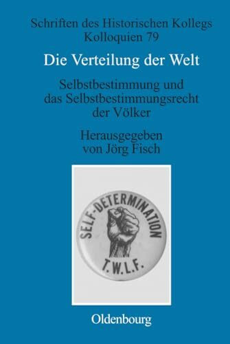 Die Verteilung der Welt. Selbstbestimmung und das Selbstbestimmungsrecht der Völker: The world divided. Self-Determination and the Right of Peoples to ... des Historischen Kollegs, 79, Band 79)