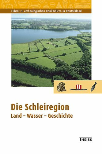 Die Schleiregion: Land - Wasser - Geschichte (Führer zu archäologischen Denkmälern in Deutschland)