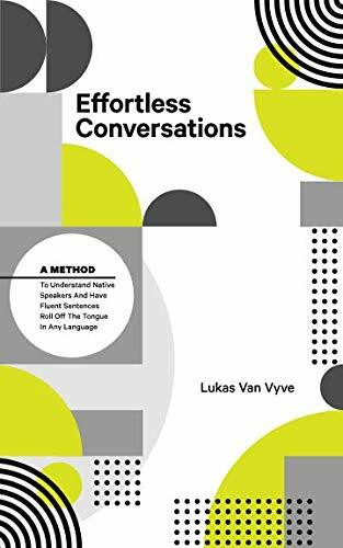 Effortless Conversations: A Method to Understand Native Speakers and Have Fluent Sentences Roll off the Tongue: A Method To Understand Native Speakers ... Sentences Roll Off The Tongue In Any Language