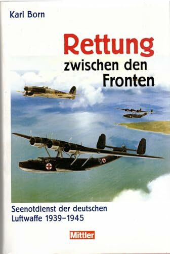 Rettung zwischen den Fronten: Seenotdienst der Luftwaffe 1939-1945