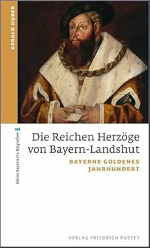 Die Reichen Herzöge von Bayern-Landshut: Bayerns goldenes Jahrhundert (kleine bayerische biografien)