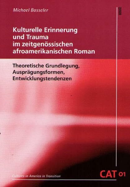Kulturelle Erinnerung und Trauma im zeitgenössischen afroamerikanischen Roman: Theoretische Grundlegung, Ausprägungsformen, Entwicklungstendenzen (CAT - Cultures in America in Transition)