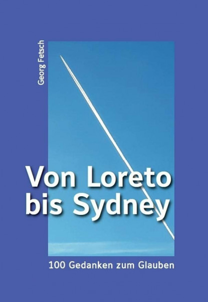 Von Loreto bis Sydney – 100 Gedanken zum Glauben