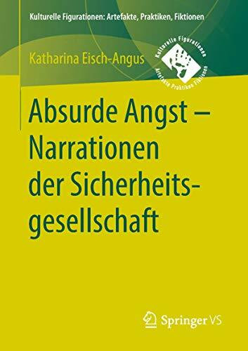 Absurde Angst - Narrationen der Sicherheitsgesellschaft (Kulturelle Figurationen: Artefakte, Praktiken, Fiktionen)
