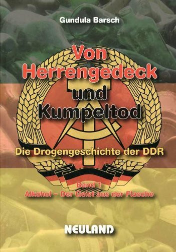 Von Herrengedeck und Kumpeltod: Die Drogengeschichte der DDR. Band 1: Alkohol – der Geist aus der Flasche