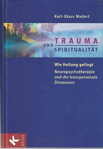 Trauma und Spiritualität: Wie Heilung gelingt. Neuropsychotherapie und die transpersonale Dimension