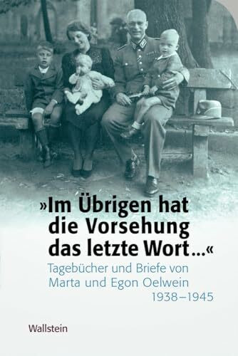 »Im Übrigen hat die Vorsehung das letzte Wort … «: Tagebücher und Briefe von Marta und Egon Oelwein 1938 - 1945 (Das Private im Nationalsozialismus)
