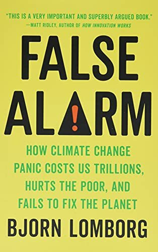 False Alarm: How Climate Change Panic Costs Us Trillions, Hurts the Poor, and Fails to Fix the Planet