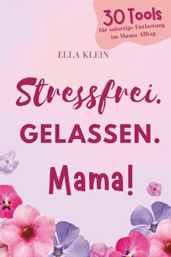 Stressfrei. Gelassen. Mama!: 30 Tools für sofortige Entlastung im Mama-Alltag
